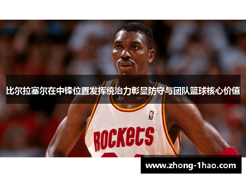 比尔拉塞尔在中锋位置发挥统治力彰显防守与团队篮球核心价值