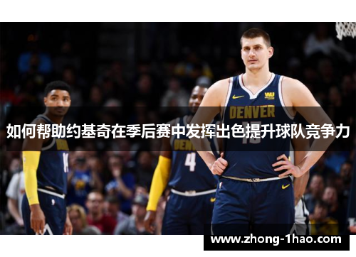 如何帮助约基奇在季后赛中发挥出色提升球队竞争力