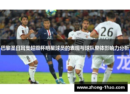 巴黎圣日耳曼超级杯明星球员的表现与球队整体影响力分析