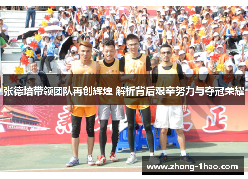 张德培带领团队再创辉煌 解析背后艰辛努力与夺冠荣耀