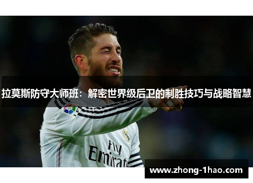 拉莫斯防守大师班：解密世界级后卫的制胜技巧与战略智慧