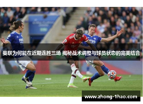 曼联为何能在近期连胜三场 揭秘战术调整与球员状态的完美结合