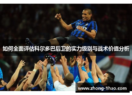 如何全面评估科尔多巴后卫的实力级别与战术价值分析