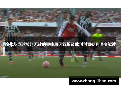 哈弗茨点球被判无效的具体原因解析及裁判判罚规则深度解读