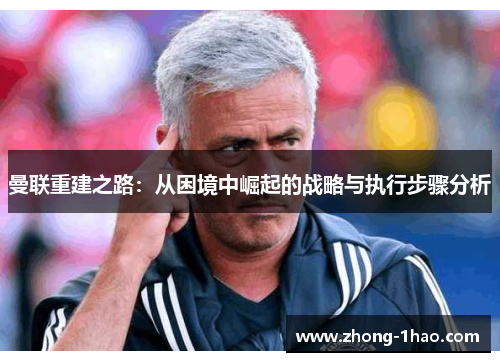 曼联重建之路：从困境中崛起的战略与执行步骤分析