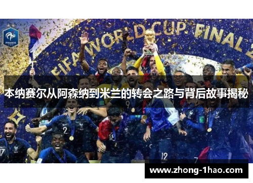 本纳赛尔从阿森纳到米兰的转会之路与背后故事揭秘