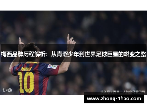 梅西品牌历程解析:从青涩少年到世界足球巨星的蜕变之路 梅西品牌历程解析:从青涩少年到世界足球巨星的蜕变之路