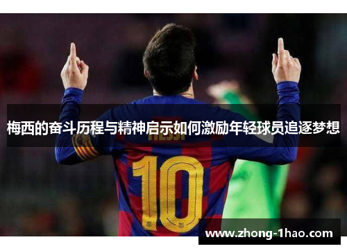 梅西的奋斗历程与精神启示如何激励年轻球员追逐梦想