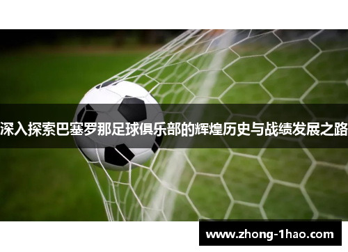 深入探索巴塞罗那足球俱乐部的辉煌历史与战绩发展之路