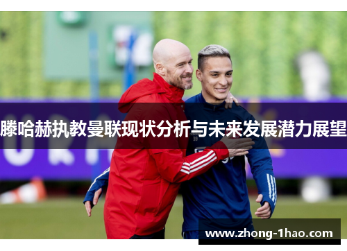 滕哈赫执教曼联现状分析与未来发展潜力展望 滕哈赫执教曼联现状分析与未来发展潜力展望