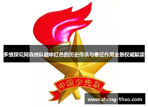 多维探究阿森纳队徽中红色的历史传承与象征作用全景权威解读 多维探究阿森纳队徽中红色的历史传承与象征作用全景权威解读