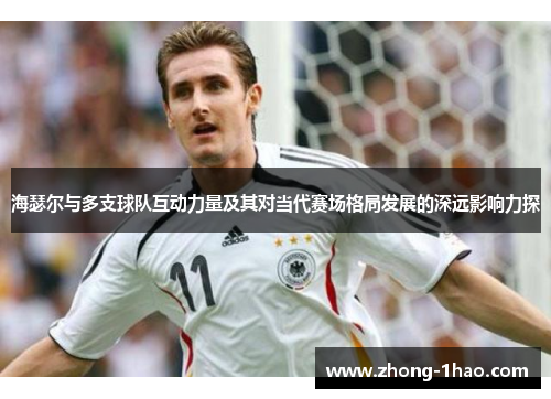海瑟尔与多支球队互动力量及其对当代赛场格局发展的深远影响力探 海瑟尔与多支球队互动力量及其对当代赛场格局发展的深远影响力探