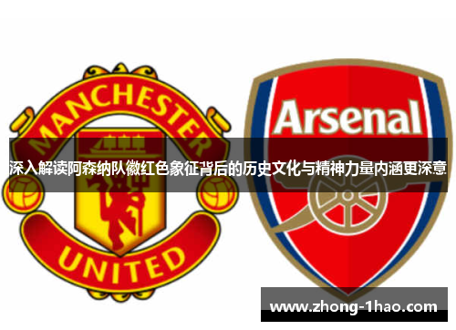 深入解读阿森纳队徽红色象征背后的历史文化与精神力量内涵更深意 深入解读阿森纳队徽红色象征背后的历史文化与精神力量内涵更深意