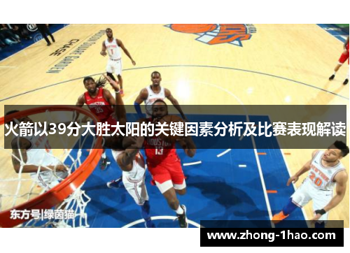 火箭以39分大胜太阳的关键因素分析及比赛表现解读 火箭以39分大胜太阳的关键因素分析及比赛表现解读
