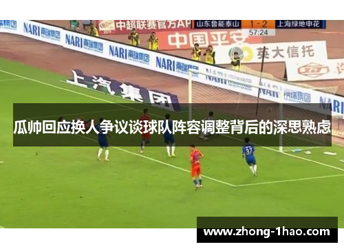 瓜帅回应换人争议谈球队阵容调整背后的深思熟虑 瓜帅回应换人争议谈球队阵容调整背后的深思熟虑