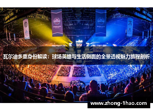 瓦尔迪多重身份解读:球场英雄与生活侧面的全景透视魅力旅程剖析 瓦尔迪多重身份解读:球场英雄与生活侧面的全景透视魅力旅程剖析