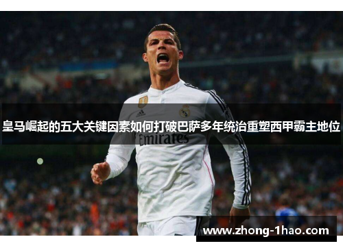 皇马崛起的五大关键因素如何打破巴萨多年统治重塑西甲霸主地位 皇马崛起的五大关键因素如何打破巴萨多年统治重塑西甲霸主地位