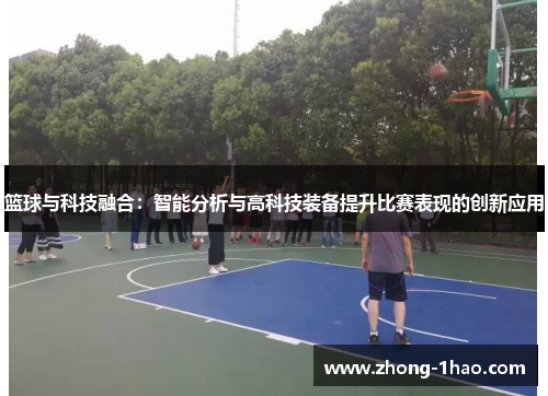 篮球与科技融合:智能分析与高科技装备提升比赛表现的创新应用 篮球与科技融合:智能分析与高科技装备提升比赛表现的创新应用