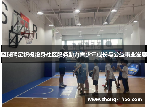 篮球明星积极投身社区服务助力青少年成长与公益事业发展