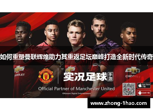 如何重塑曼联辉煌助力其重返足坛巅峰打造全新时代传奇