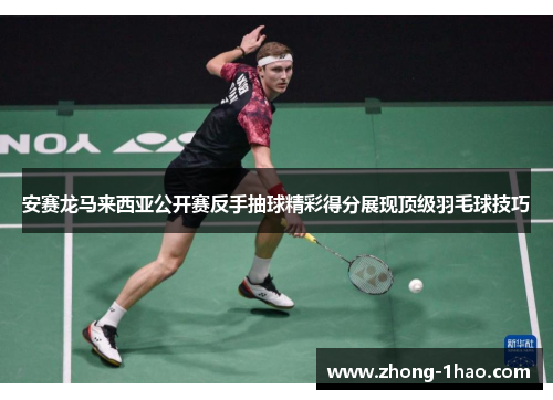 安赛龙马来西亚公开赛反手抽球精彩得分展现顶级羽毛球技巧