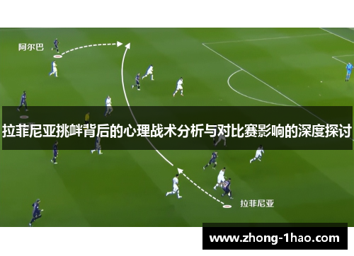 拉菲尼亚挑衅背后的心理战术分析与对比赛影响的深度探讨