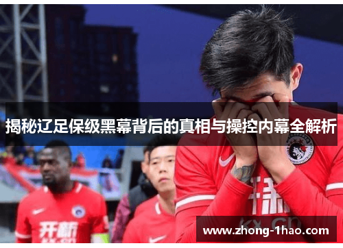 揭秘辽足保级黑幕背后的真相与操控内幕全解析