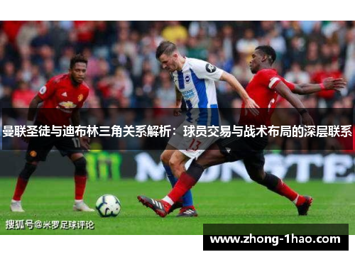 曼联圣徒与迪布林三角关系解析：球员交易与战术布局的深层联系