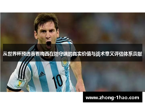 从世界杯预选赛看梅西在防守端的真实价值与战术意义评估体系贡献