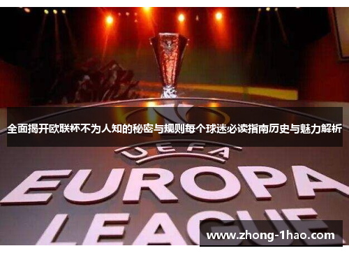 全面揭开欧联杯不为人知的秘密与规则每个球迷必读指南历史与魅力解析