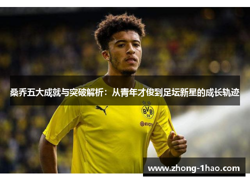 桑乔五大成就与突破解析：从青年才俊到足坛新星的成长轨迹