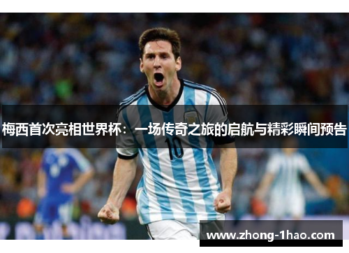 梅西首次亮相世界杯：一场传奇之旅的启航与精彩瞬间预告