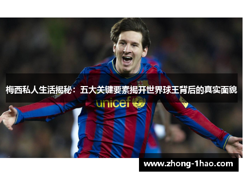 梅西私人生活揭秘：五大关键要素揭开世界球王背后的真实面貌