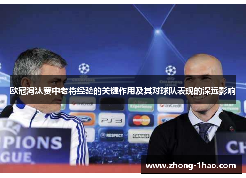 欧冠淘汰赛中老将经验的关键作用及其对球队表现的深远影响