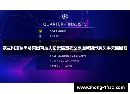 欧冠附加赛黑马突围背后舆论聚焦更衣室氛围成隐形胜负手关键因素 欧冠附加赛黑马突围背后舆论聚焦更衣室氛围成隐形胜负手关键因素