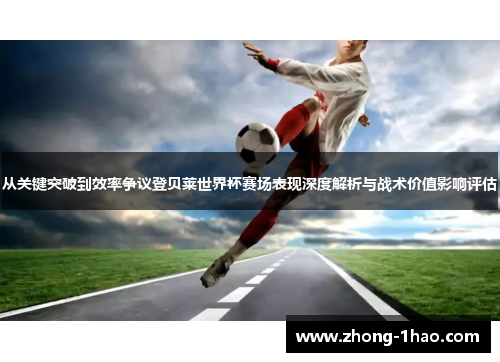 从关键突破到效率争议登贝莱世界杯赛场表现深度解析与战术价值影响评估