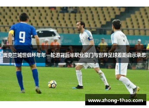 奥克兰城世俱杯年年一轮游背后半职业豪门与世界足球差距启示录思