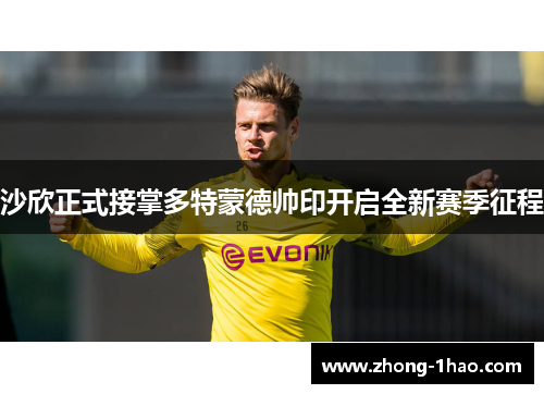 沙欣正式接掌多特蒙德帅印开启全新赛季征程 沙欣正式接掌多特蒙德帅印开启全新赛季征程