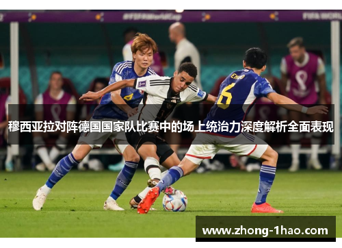 穆西亚拉对阵德国国家队比赛中的场上统治力深度解析全面表现