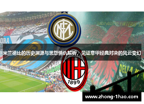 米兰德比的历史渊源与恩怨情仇解析，见证意甲经典对决的风云变幻