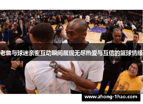 老詹与球迷亲密互动瞬间展现无尽热爱与互信的篮球情缘