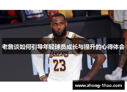 老詹谈如何引导年轻球员成长与提升的心得体会
