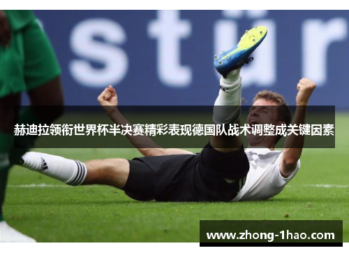 赫迪拉领衔世界杯半决赛精彩表现德国队战术调整成关键因素 赫迪拉领衔世界杯半决赛精彩表现德国队战术调整成关键因素