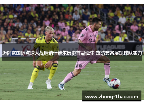 迈阿密国际点球大战胜纳什维尔历史首冠诞生 攻防兼备展现球队实力
