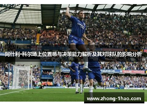 阿什利·科尔场上位置感与决策能力解析及其对球队的影响分析 阿什利·科尔场上位置感与决策能力解析及其对球队的影响分析