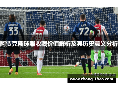 阿贾克斯球服收藏价值解析及其历史意义分析