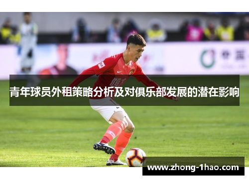 青年球员外租策略分析及对俱乐部发展的潜在影响 青年球员外租策略分析及对俱乐部发展的潜在影响