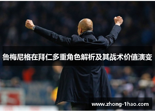 鲁梅尼格在拜仁多重角色解析及其战术价值演变 鲁梅尼格在拜仁多重角色解析及其战术价值演变